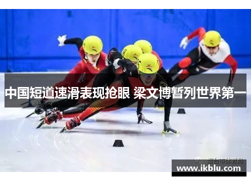 中国短道速滑表现抢眼 梁文博暂列世界第一